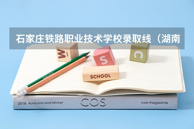 石家庄铁路职业技术学校录取线（湖南铁路科技职业技术学院单招分数）