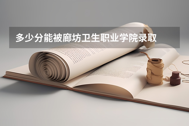 多少分能被廊坊卫生职业学院录取
