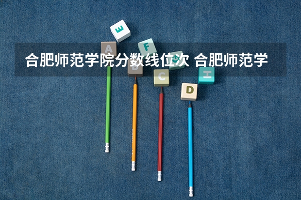 合肥师范学院分数线位次 合肥师范学院各专业浙江录取分数线位次及人数