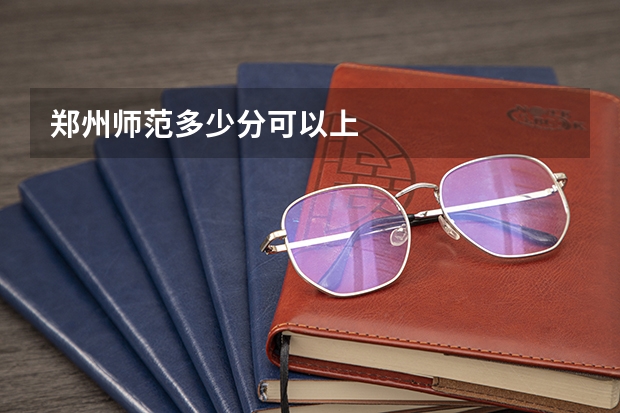 郑州师范多少分可以上
