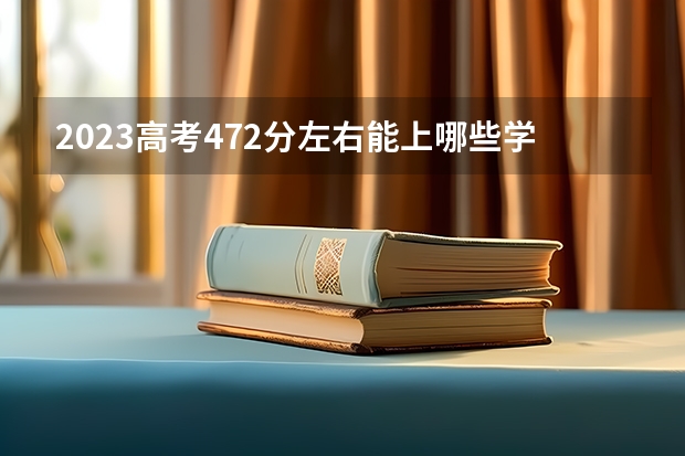2023高考472分左右能上哪些学校