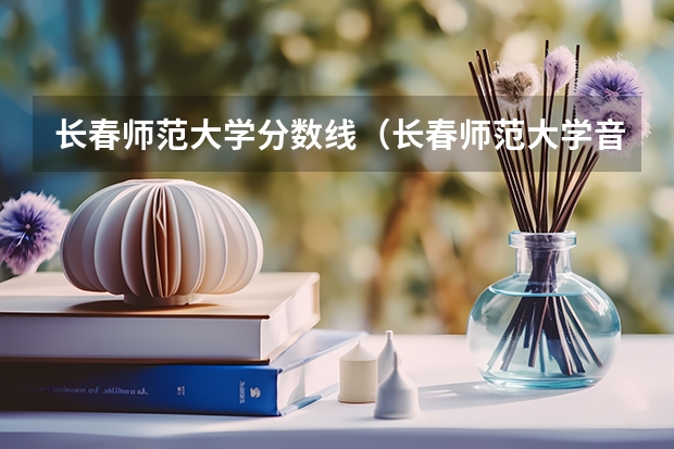 长春师范大学分数线（长春师范大学音乐学院分数线）