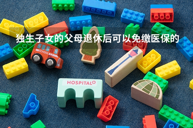 独生子女的父母退休后可以免缴医保的、是有这个政策吗?