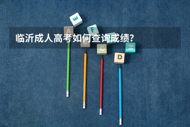 临沂成人高考如何查询成绩？