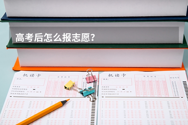 高考后怎么报志愿？