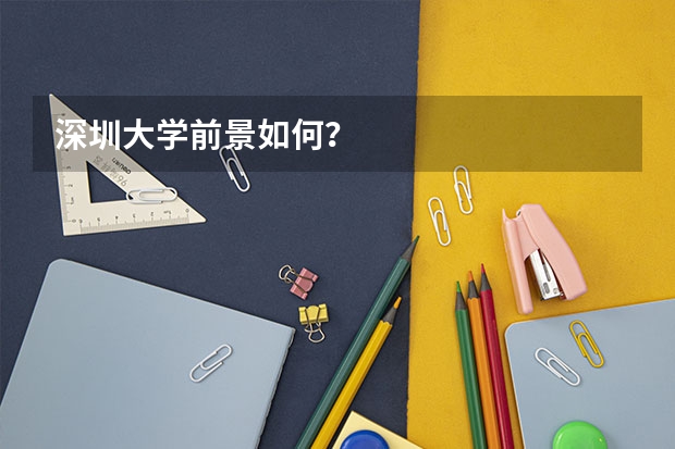 深圳大学前景如何?