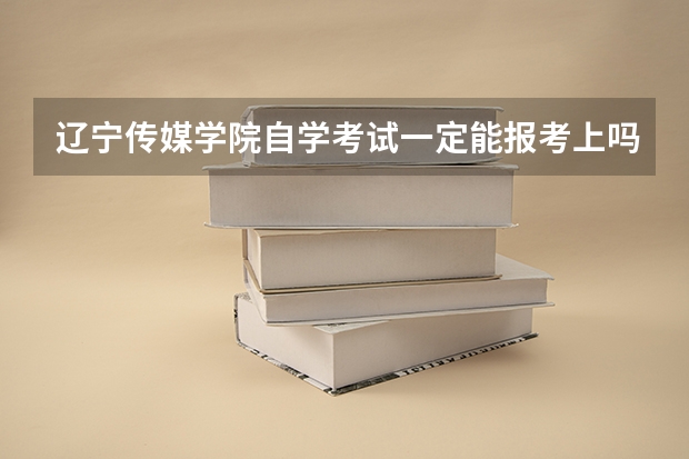 辽宁传媒学院自学考试一定能报考上吗？