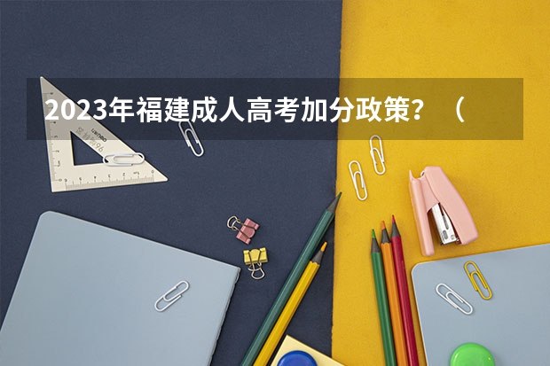 2023年福建成人高考加分政策?(福州工商学院报考政策解读)