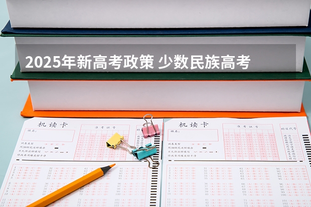 2025年新高考政策 少数民族高考加分政策