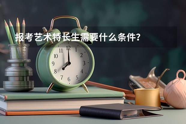 报考艺术特长生需要什么条件？
