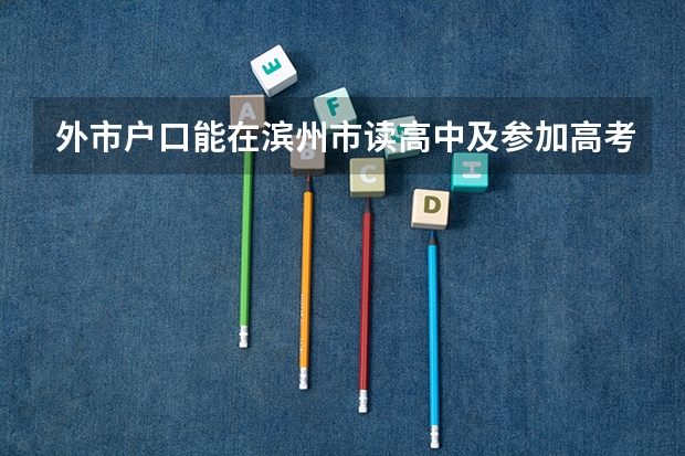 外市户口能在滨州市读高中及参加高考吗