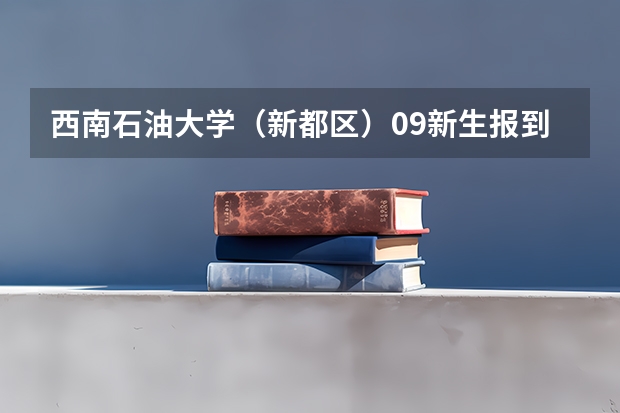 西南石油大学（新都区）09新生报到时需要带些什么？