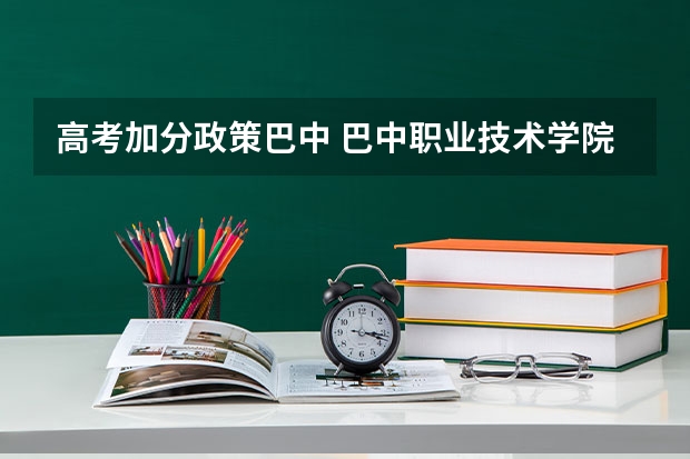 高考加分政策巴中 巴中职业技术学院招生简章