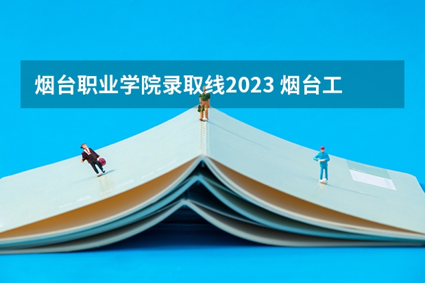 烟台职业学院录取线2023 烟台工程职业学院录取线