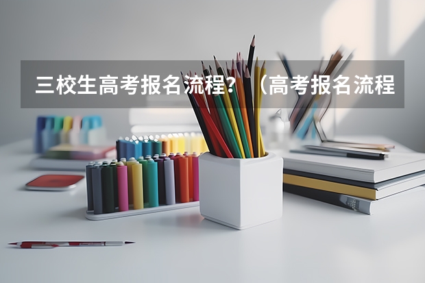 三校生高考报名流程?(高考报名流程)