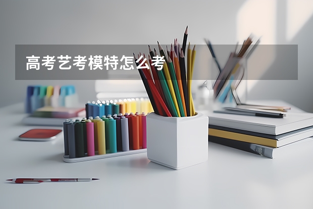 高考艺考模特怎么考
