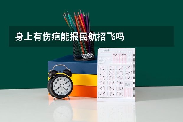 身上有伤疤能报民航招飞吗