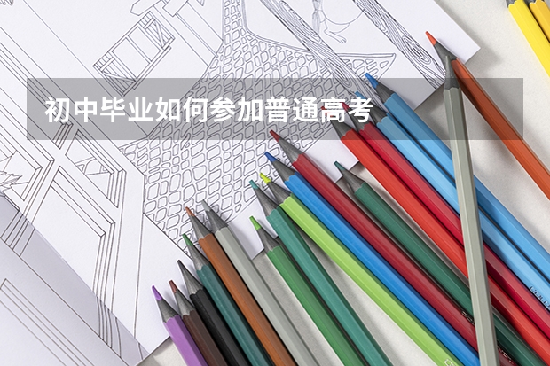 初中毕业如何参加普通高考