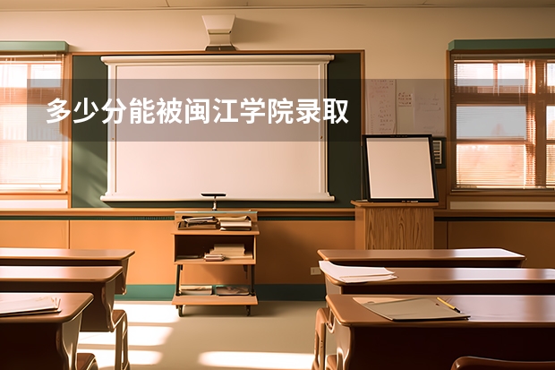 多少分能被闽江学院录取