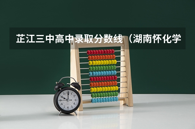 芷江三中高中录取分数线（湖南怀化学校是几本）
