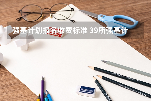 强基计划报名收费标准 39所强基计划高校2024招生简章要点汇总+官方简章查询与报名入口