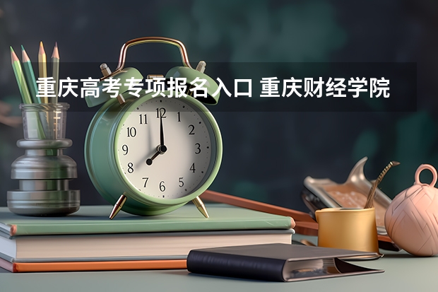 重庆高考专项报名入口 重庆财经学院成人高考报名入口？