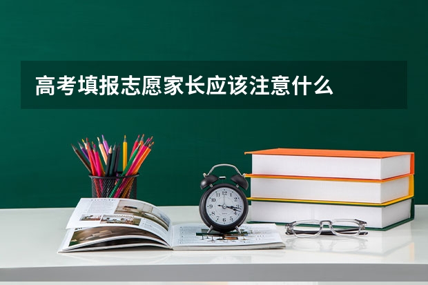 高考填报志愿家长应该注意什么