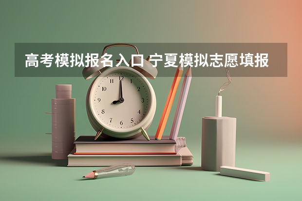 高考模拟报名入口 宁夏模拟志愿填报入口(附模拟志愿填报流程)