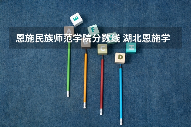 恩施民族师范学院分数线 湖北恩施学院预科班分数线？