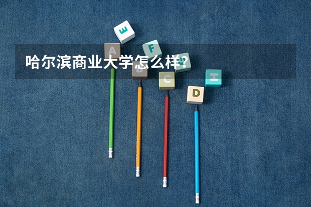 哈尔滨商业大学怎么样？