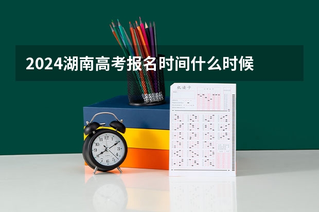 2024湖南高考报名时间什么时候