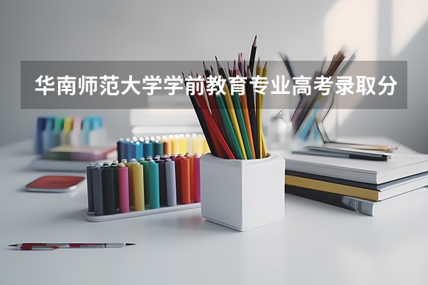 华南师范大学学前教育专业高考录取分数线？ 华南师范大学汉语言文学分数线