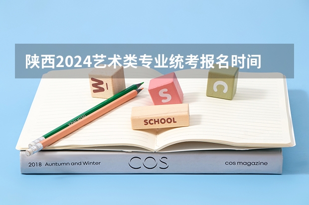 陕西2024艺术类专业统考报名时间（2024四川艺考时间）