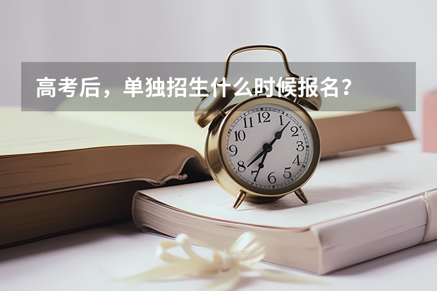高考后,单独招生什么时候报名?
