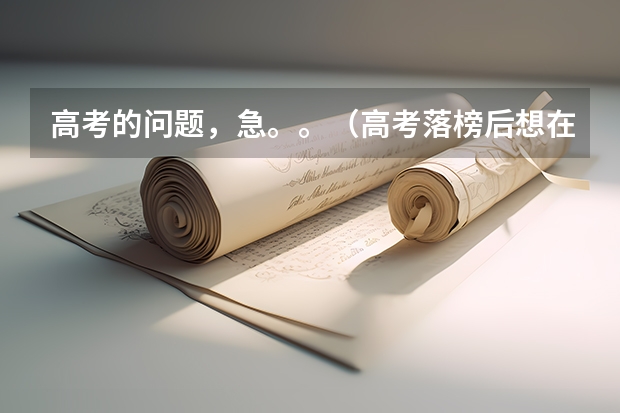 高考的问题，急。。（高考落榜后想在家自学参加明年6月份的普通高考，想请问一些报名问题）