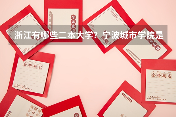 浙江有哪些二本大学？宁波城市学院是吗？宁波城市学院好还是浙江工商大学好？宁波城市学校占地几亩？