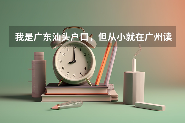 我是广东汕头户口,但从小就在广州读书,那么我能在广州参加高考吗?是不是一定要有广州户口才行?