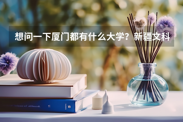想问一下厦门都有什么大学？新疆文科的录取分数线分别是多少？谢谢了！