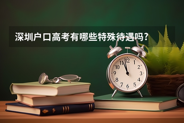 深圳户口高考有哪些特殊待遇吗?