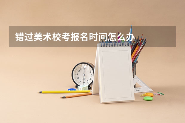 错过美术校考报名时间怎么办