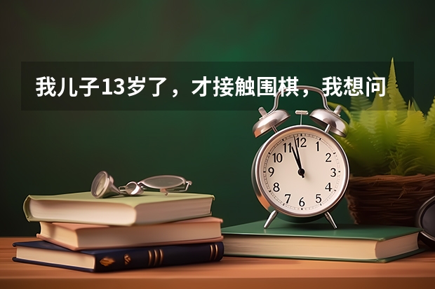 我儿子13岁了,才接触围棋,我想问怎么考级?中考要到什么程度就可以加分?谢谢