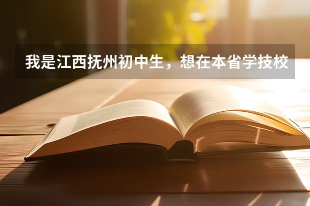 我是江西抚州初中生，想在本省学技校，能给我推荐什么学校