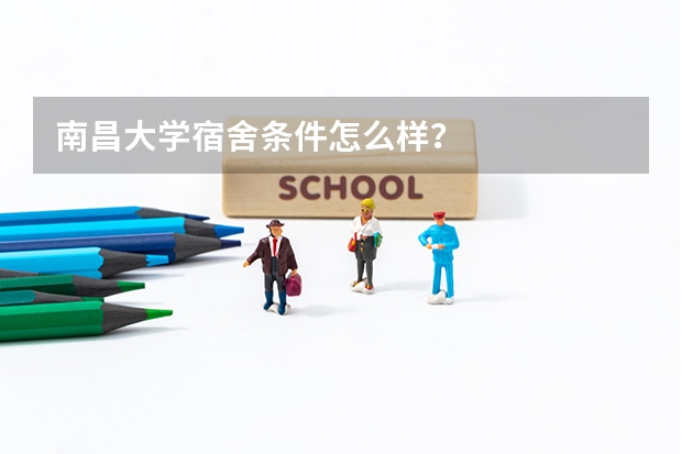 南昌大学宿舍条件怎么样？