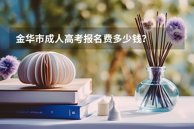 金华市成人高考报名费多少钱？