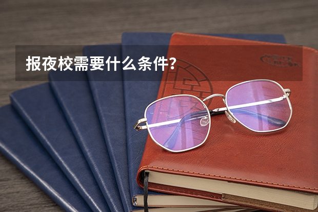 报夜校需要什么条件?