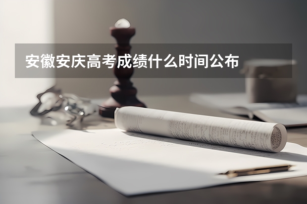 安徽安庆高考成绩什么时间公布