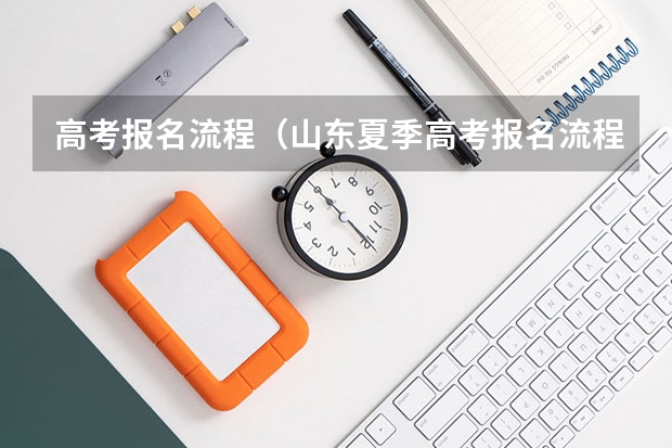 高考报名流程（山东夏季高考报名流程）