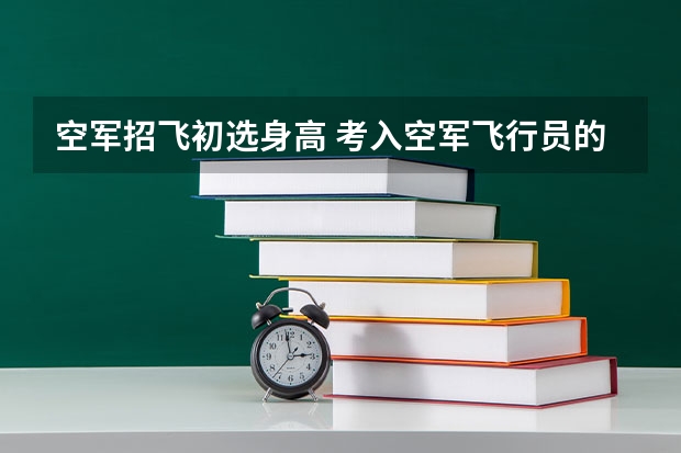 空军招飞初选身高 考入空军飞行员的待遇？
