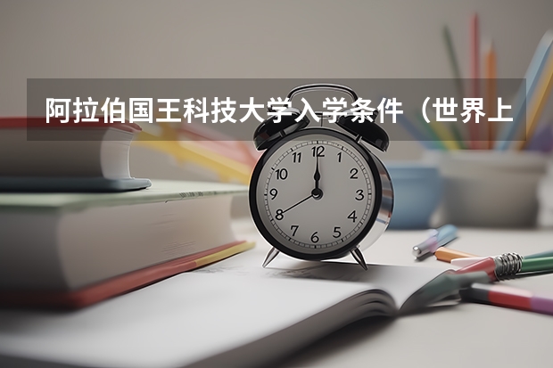 阿拉伯国王科技大学入学条件（世界上最土豪的大学）