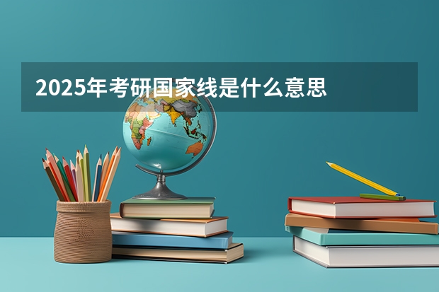 2025年考研国家线是什么意思